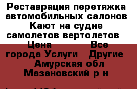 Реставрация,перетяжка автомобильных салонов.Кают на судне,самолетов,вертолетов  › Цена ­ 2 000 - Все города Услуги » Другие   . Амурская обл.,Мазановский р-н